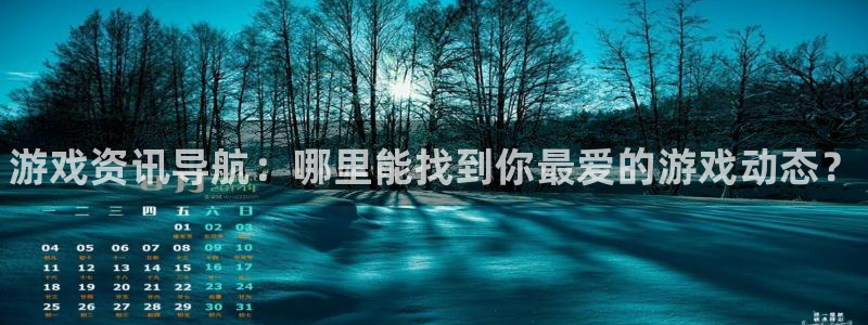 长征娱乐在线登录：游戏资讯导航：哪里能找到你最爱的游戏动态？