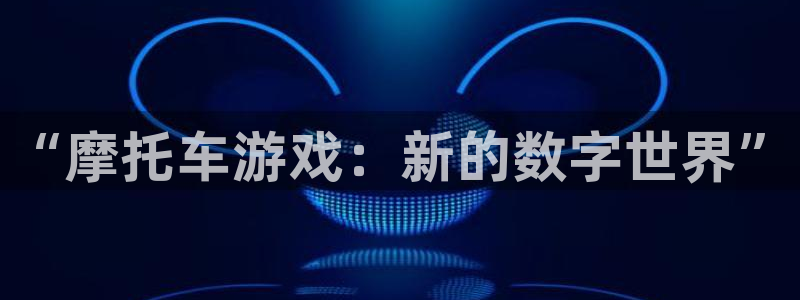 长征娱乐是什么：“摩托车游戏：新的数字世界”