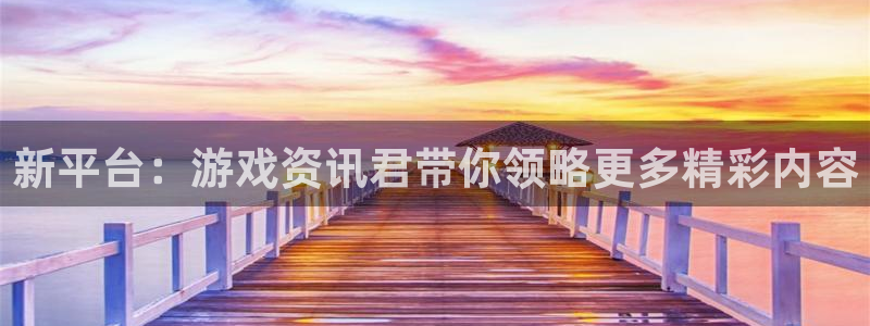 长征娱乐平台：新平台：游戏资讯君带你领略更多精彩内容