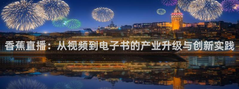 01zbtv直播体育919：香蕉直播：从视频到电子书的产业升级与创新实践