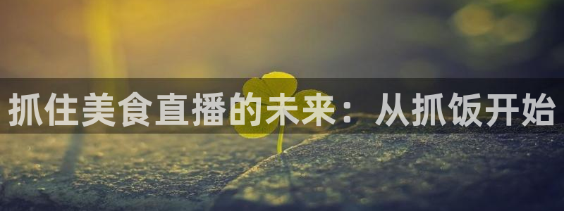 919直播足球：抓住美食直播的未来：从抓饭开始